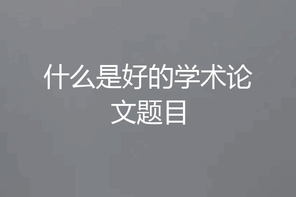 什么是好的学术论文题目