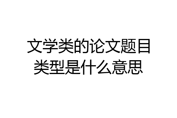 文学类的论文题目类型是什么意思