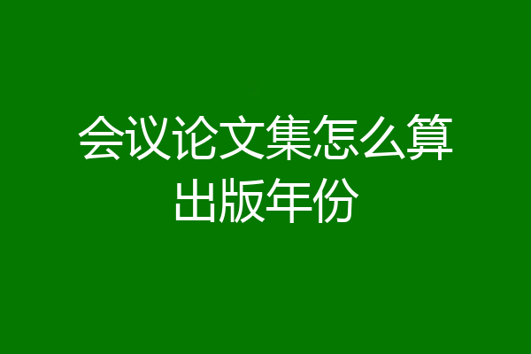 会议论文集怎么算出版年份