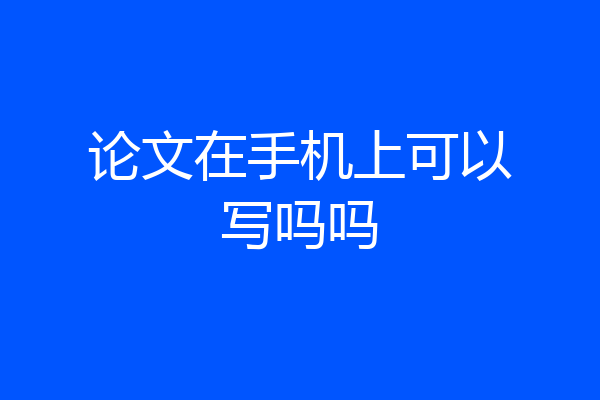 论文在手机上可以写吗吗