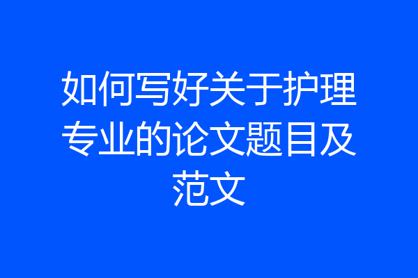 如何写好关于护理专业的论文题目及范文
