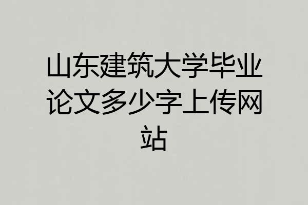 山东建筑大学毕业论文多少字上传网站