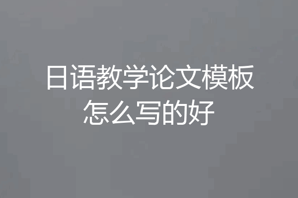 日语教学论文模板怎么写的好