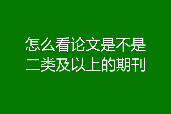 怎么看论文是不是二类及以上的期刊