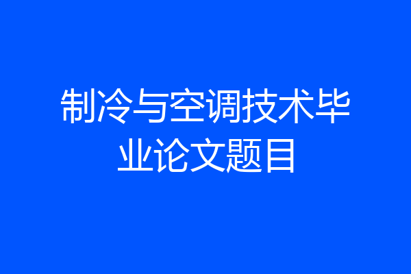制冷与空调技术毕业论文题目