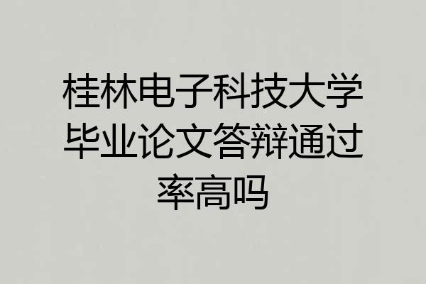 桂林电子科技大学毕业论文答辩通过率高吗