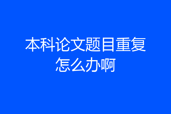 本科论文题目重复怎么办啊