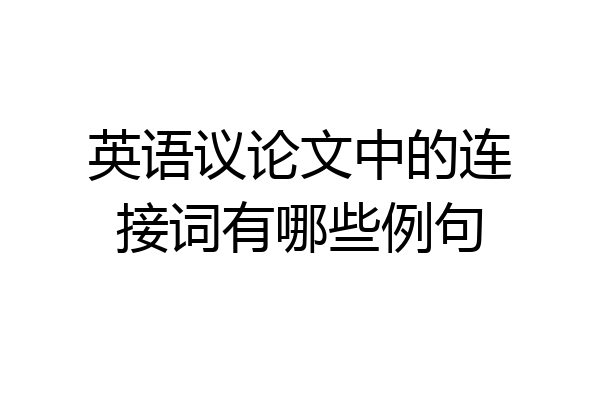 英语议论文中的连接词有哪些例句