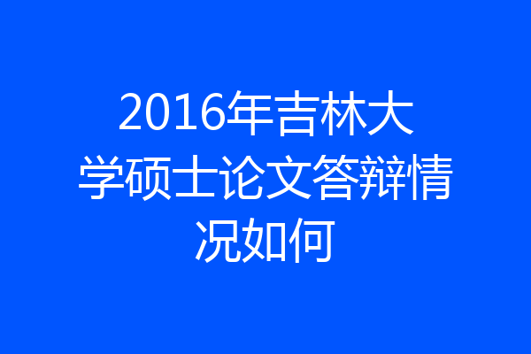 2016年吉林大学硕士论文答辩情况如何