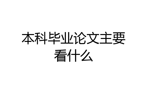 本科毕业论文主要看什么