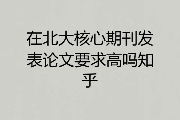 在北大核心期刊发表论文要求高吗知乎