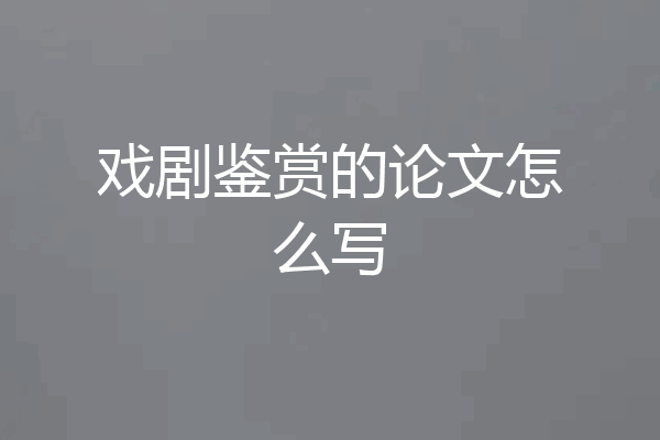 戏剧鉴赏的论文怎么写