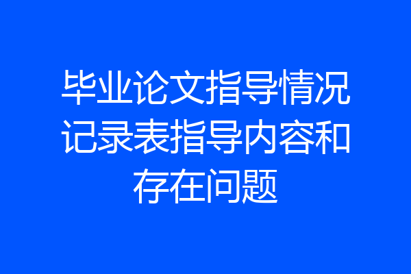 毕业论文指导情况记录表指导内容和存在问题