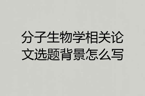 分子生物学相关论文选题背景怎么写