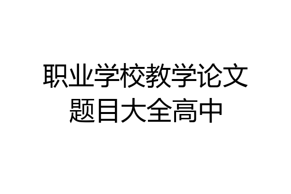 职业学校教学论文题目大全高中