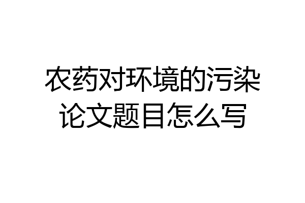 农药对环境的污染论文题目怎么写