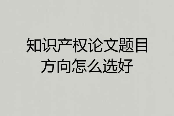 知识产权论文题目方向怎么选好