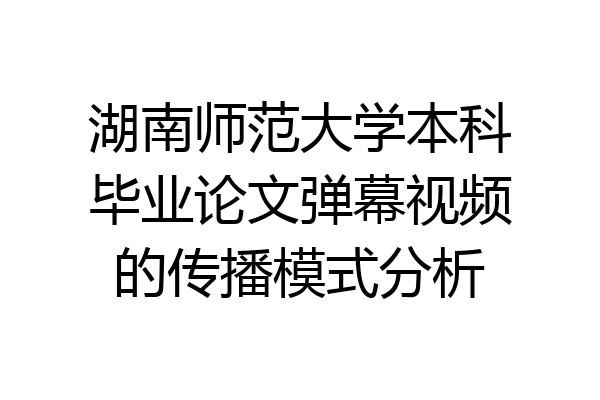 湖南师范大学本科毕业论文弹幕视频的传播模式分析