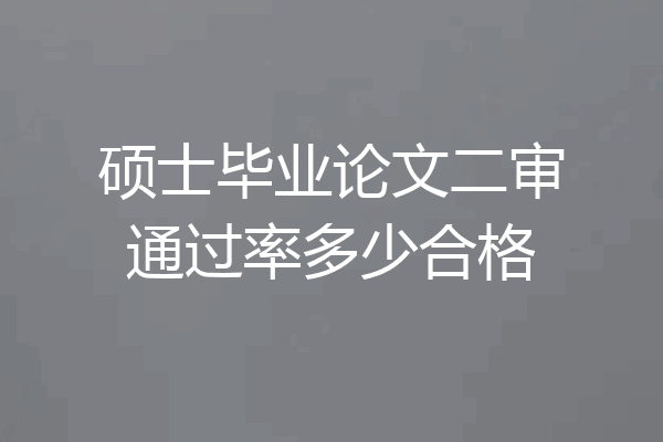 硕士毕业论文二审通过率多少合格
