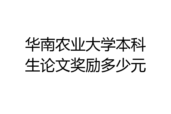华南农业大学本科生论文奖励多少元