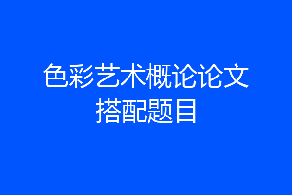 色彩艺术概论论文搭配题目