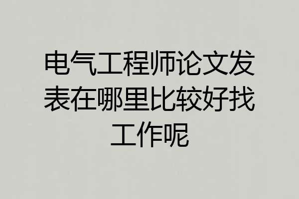 电气工程师论文发表在哪里比较好找工作呢