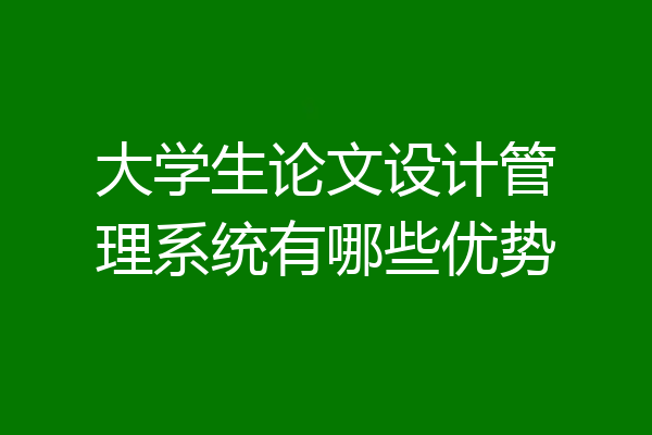 大学生论文设计管理系统有哪些优势