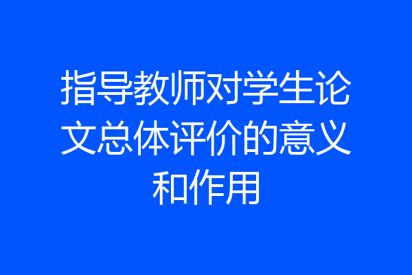 指导教师对学生论文总体评价的意义和作用