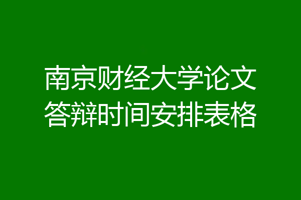 南京财经大学论文答辩时间安排表格