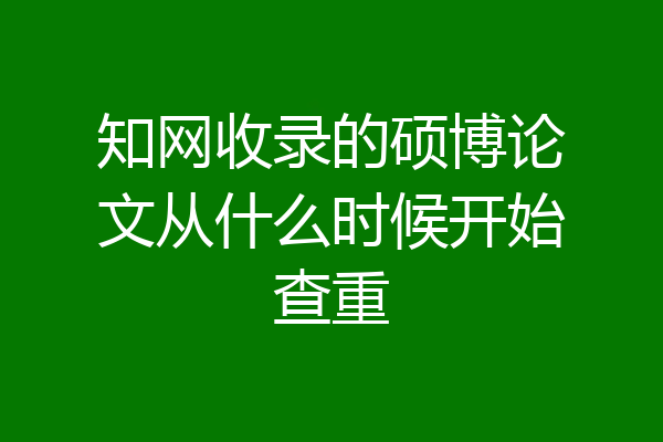 知网收录的硕博论文从什么时候开始查重