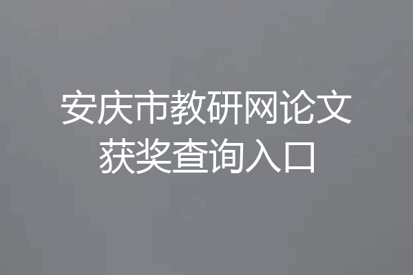 安庆市教研网论文获奖查询入口