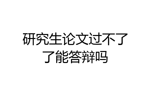 研究生论文过不了了能答辩吗
