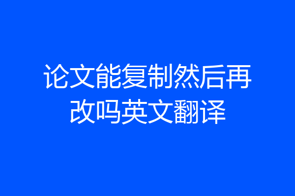 论文能复制然后再改吗英文翻译