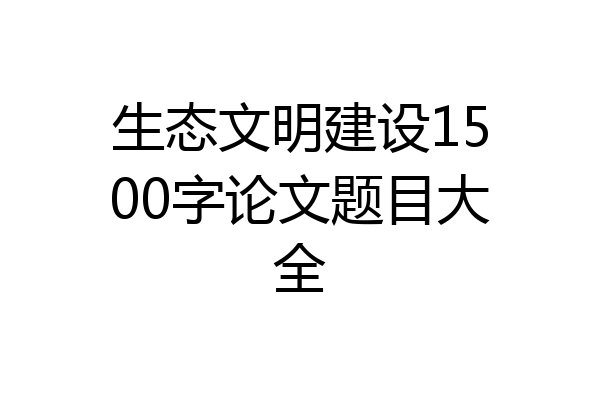 生态文明建设1500字论文题目大全