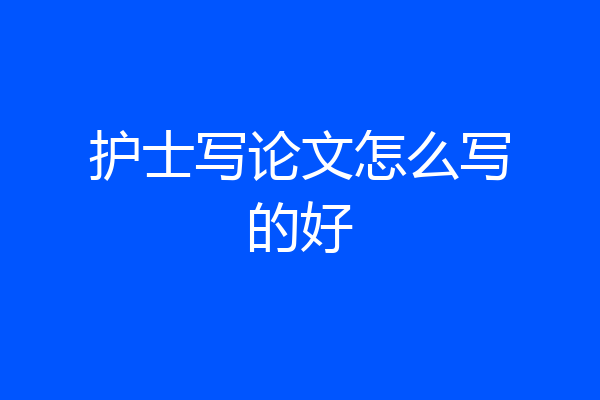 护士写论文怎么写的好