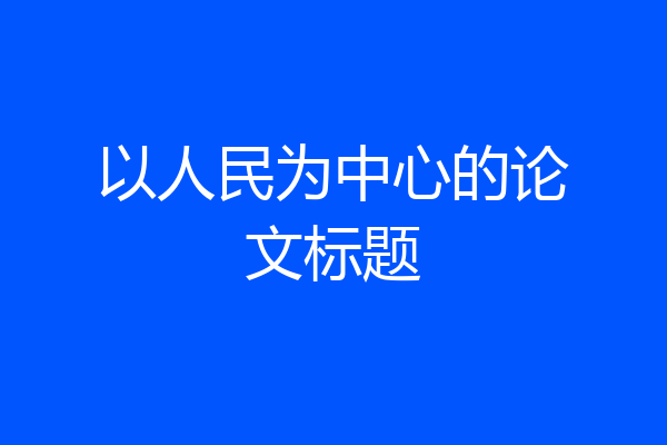 以人民为中心的论文标题