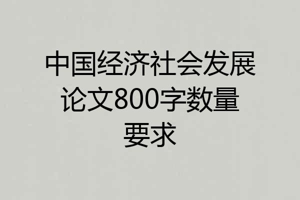 中国经济社会发展论文800字数量要求