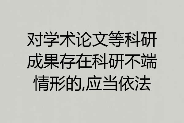 对学术论文等科研成果存在科研不端情形的,应当依法