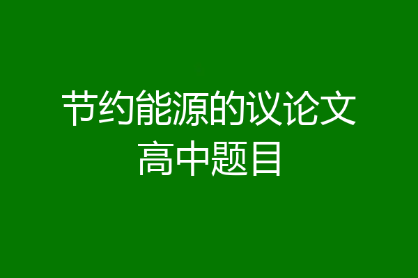 节约能源的议论文高中题目