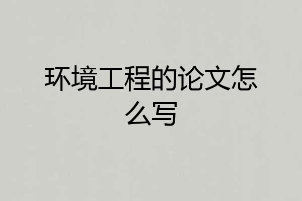 环境工程的论文怎么写