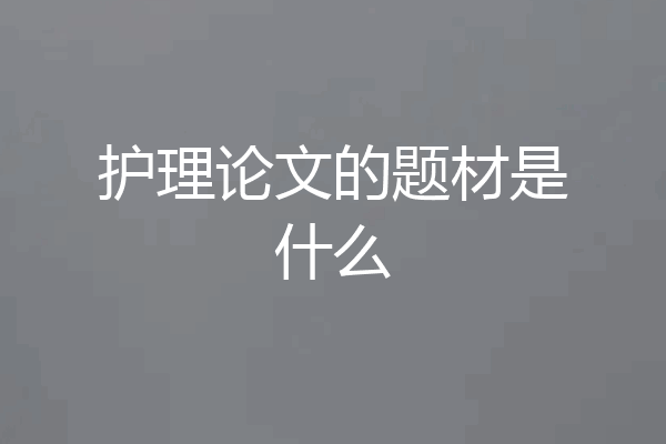 护理论文的题材是什么