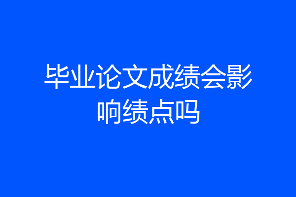 毕业论文成绩会影响绩点吗