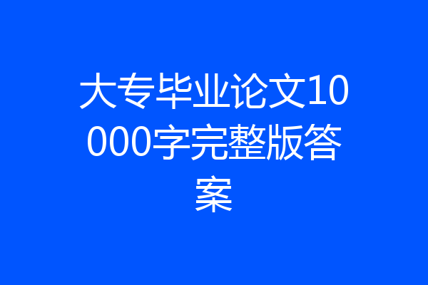 大专毕业论文10000字完整版答案