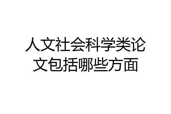人文社会科学类论文包括哪些方面
