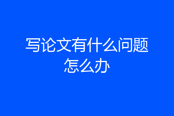 写论文有什么问题怎么办