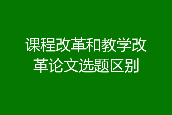 课程改革和教学改革论文选题区别