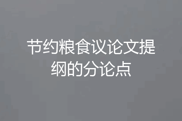 节约粮食议论文提纲的分论点
