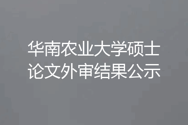 华南农业大学硕士论文外审结果公示