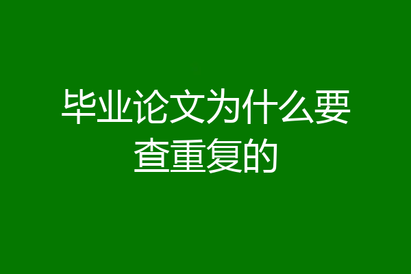 毕业论文为什么要查重复的