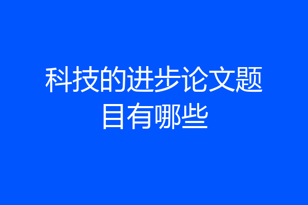科技的进步论文题目有哪些